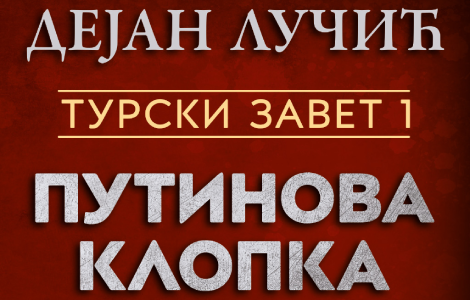 ko želi da zapali bure baruta na balkanu turski zavet 1 putinova klopka dejana lučića u prodaji od 4 juna laguna knjige